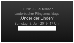 
8.6.2019 - Lauterbach
Lauterbacher Pfingsmusiktage
„Under der Linden“
Samstag, 8. Juni 2019, 17 Uhr
www.pfingstmusiktage.de