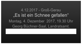 
4.12.2017 - Groß-Gerau
„Es ist ein Schnee gefallen“
Montag, 4. Dezember  2017, 19.30 Uhr
Georg Büchner-Saal, Landratsamt.
www.gg-online.de/html/abendkonzerte.htm