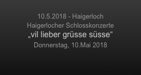 
10.5.2018 - Haigerloch
Haigerlocher Schlosskonzerte
„vil lieber grüsse süsse“
Donnerstag, 10.Mai 2018
